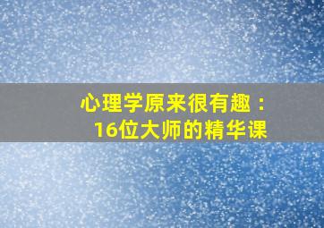 心理学原来很有趣 : 16位大师的精华课